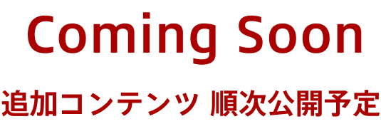 coming soon 追加コンテンツ 順次公開予定